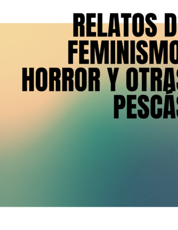 Relatos de Feminismo, Horror y Otras Pescás